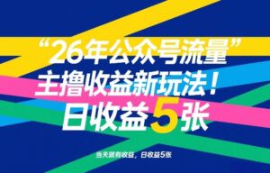26年公众号流量主撸收益新玩法，当天就有收益，日收益5张-宝藏屋创业网