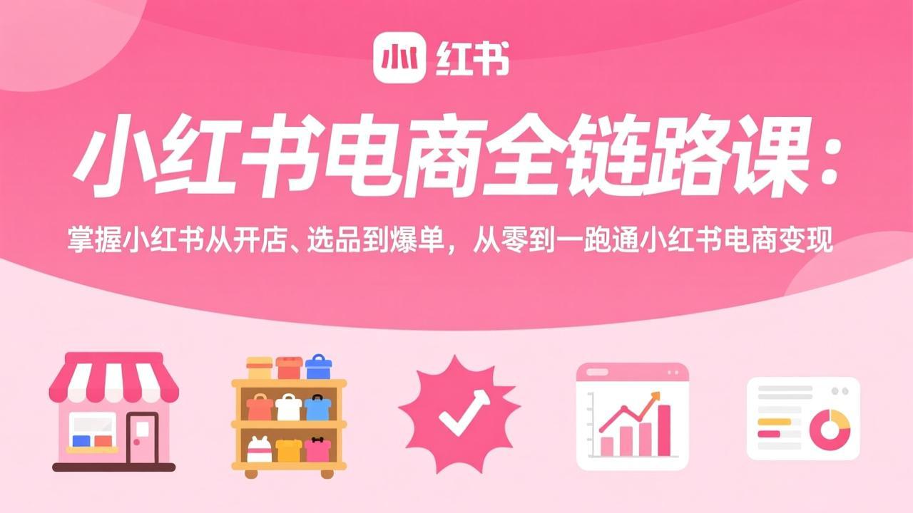 小红书电商全链路课：掌握小红书从开店、选品到爆单，从零到一跑通小红书电商变现-宝藏屋创业网