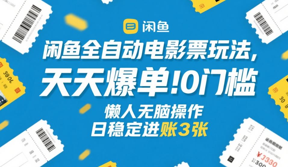 闲鱼全自动电影票玩法，天天爆单，0门槛，懒人无脑操作，日稳定进账3张+【揭秘】-宝藏屋创业网