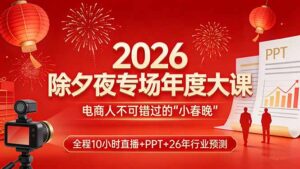 2026除夕夜专场年度大课，全程10小时直播+PPT+26年行业预测，是电商人不可错过的“小春晚”-宝藏屋创业网
