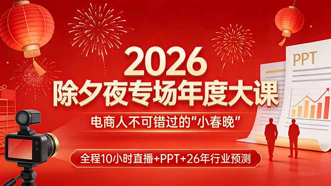 2026除夕夜专场年度大课，全程10小时直播+PPT+26年行业预测，是电商人不可错过的“小春晚”-宝藏屋创业网
