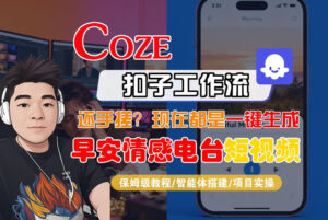 【Coze工作流搭建实操教程】【coze】早安情感电台日签视频还在手动做？用扣子工作流自动生成，省时90%-宝藏屋创业网