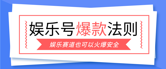 娱乐号爆文深度拆解“安全”爆款秘籍，新手也能轻松上手写单篇10万+-宝藏屋创业网