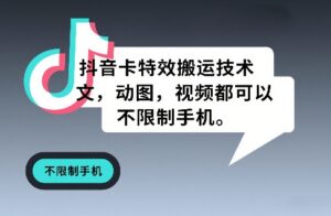 抖音卡特效搬运技术，图文，动图，视频都可以，不限制手机-宝藏屋创业网