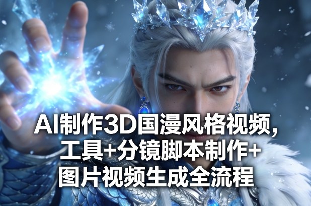 AI制作3D国漫风格视频，工具+分镜脚本制作+图片视频生成全流程-宝藏屋创业网