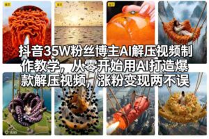 抖音35W粉丝博主AI解压视频制作教学，从零开始用AI打造爆款解压视频，涨粉变现两不误-宝藏屋创业网