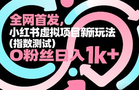 全网首发，小红书虚拟项目新玩法（指数测试），0粉丝日入1k+，整个玩法完整拆解！-宝藏屋创业网