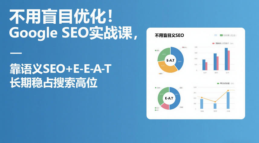 不用盲目优化！Google SEO实战课，靠语义SEO+E-E-A-T，长期稳占搜索高位-宝藏屋创业网
