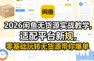 2026闲鱼无货源实战教学,适配平台新规,零基础玩转无货源带你爆单-宝藏屋创业网