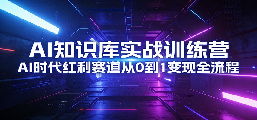 AI知识库实战训练营：AI时代红利赛道从0到1变现全流程-宝藏屋创业网