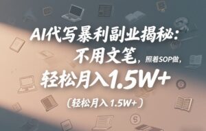 AI代写暴利副业揭秘：不用文笔，照着SOP做，轻松月入1.5W+-宝藏屋创业网
