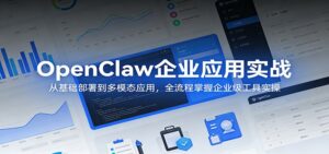 OpenClaw企业应用实战:从基础部署到多模态应用,全流程掌握企业级工具实操-宝藏屋创业网