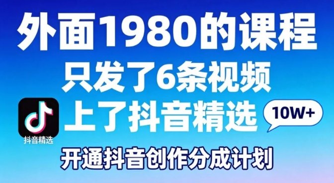 拆解外面1980的课程，只发了6条视频上了抖音精选，开通抖音创作分成计划-宝藏屋创业网
