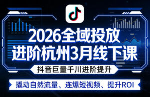 2026全域投放进阶杭州3月线下课，抖音巨量千川进阶提升，撬动自然流量、连爆短视频、提升ROI-宝藏屋创业网