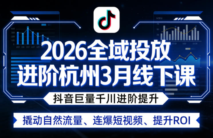 2026全域投放进阶杭州3月线下课，抖音巨量千川进阶提升，撬动自然流量、连爆短视频、提升ROI-宝藏屋创业网