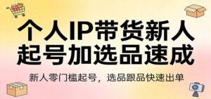 个人IP带货新人起号加选品速成：新人零门槛起号，选品跟品快速出单-宝藏屋创业网