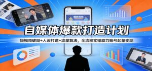 自媒体爆款打造计划:短视频破局+人设打造+流量算法,全流程实操助力账号起量变现-宝藏屋创业网