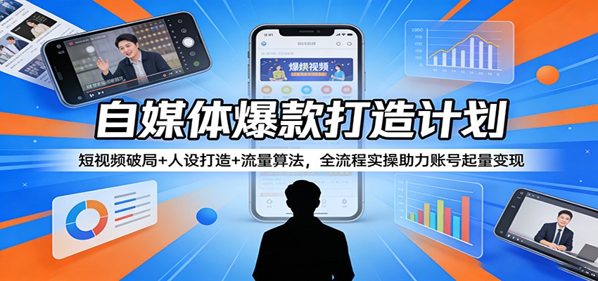 自媒体爆款打造计划：短视频破局+人设打造+流量算法，全流程实操助力账号起量变现-宝藏屋创业网