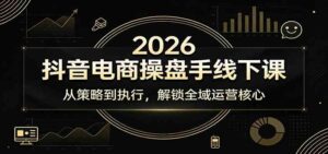 2026抖音电商操盘手线下课：从策略到执行，解锁全域运营核心-宝藏屋创业网