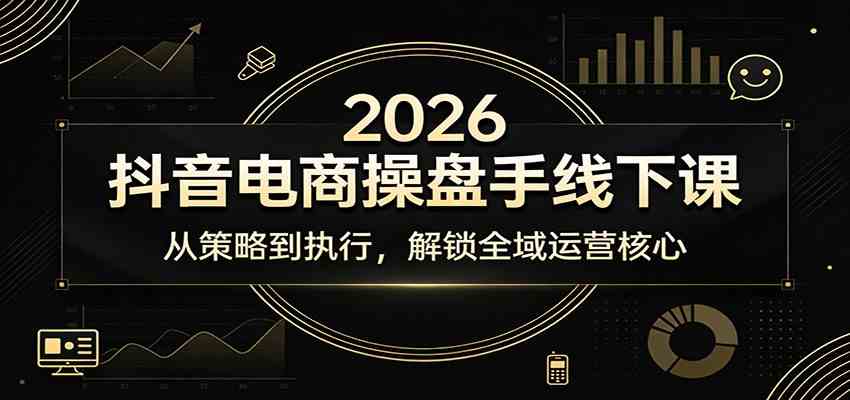 2026抖音电商操盘手线下课：从策略到执行，解锁全域运营核心-宝藏屋创业网