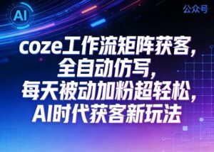 公众号coze工作流矩阵获客,全自动仿写,每天被动加粉超轻松,AI时代获客新玩法-宝藏屋创业网