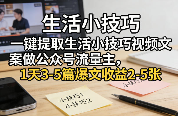 一键提取生活小技巧视频文案做公众号流量主，1天3-5篇爆文收益2-5张-宝藏屋创业网