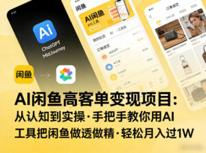 AI闲鱼高客单变现项目，从认知到实操，手把手教你用AI工具把闲鱼做透做精，轻松月入过1W-宝藏屋创业网
