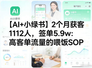 【AI+小绿书】2个月获客1112人，签单5.9w：高客单流量的喂饭SOP-宝藏屋创业网