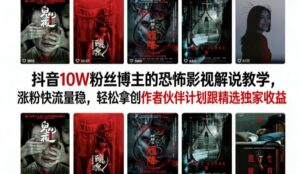 抖音10W粉丝博主的恐怖影视解说教学，涨粉快流量稳，轻松拿创作者伙伴计划跟精选独家收益-宝藏屋创业网