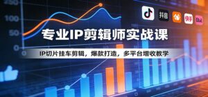 专业IP剪辑师实战课:IP切片挂车剪辑,爆款打造,多平台增收教学-宝藏屋创业网