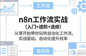 n8n工作流实战（入门+进阶+选修）从零开始带你玩转自动化工作流，实战驱动，自动化提升效率-宝藏屋创业网