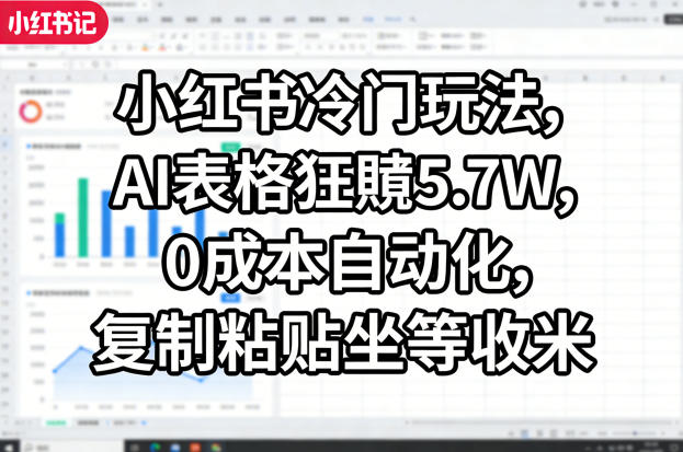 小红书冷门玩法，AI表格狂賺5.7W，0成本自动化，复制粘贴坐等收米-宝藏屋创业网