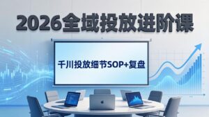 2026全域投放进阶课：杭州线下3天实战，千川投放细节SOP+复盘，撬动自然流量-宝藏屋创业网