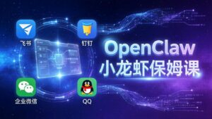 OpenClaw小龙虾保姆课： Windows/macOS/Linux/Docker全系统安装，飞书+钉钉+企业微信+QQ 全接入-宝藏屋创业网