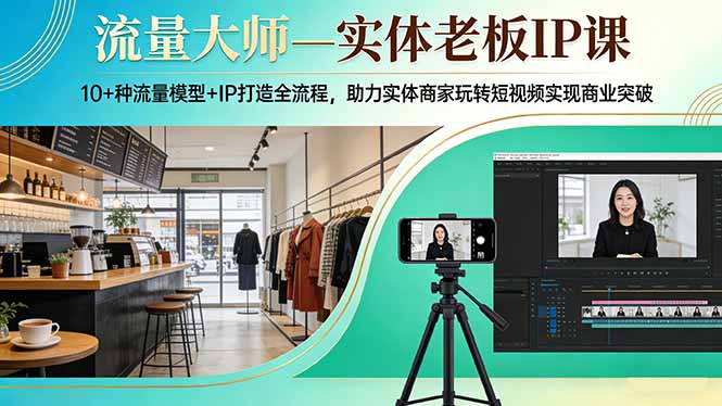 流量大师—实体老板IP课：10+种流量模型+IP打造全流程，助力实体商家玩转短视频实现商业突破-宝藏屋创业网