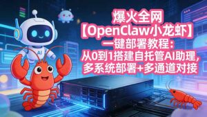 爆火全网【OpenClaw 小龙虾】一键部署教程：从0到1搭建自托管AI助理，多系统部署+多通道对接-宝藏屋创业网