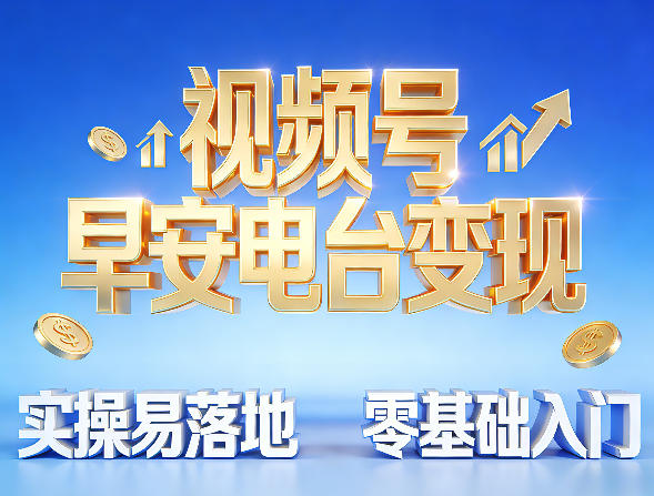 视频号早安电台变现，实操易落地，零基础入门-宝藏屋创业网