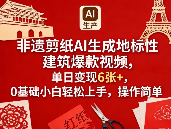 非遗剪纸AI生成地标性建筑爆款视频，单日变现6张+，0基础小白轻松上手，操作简单-宝藏屋创业网
