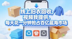 线上旧衣回收，视频我提供，每天花一分钟抢占百亿蓝海市场【揭秘】-宝藏屋创业网