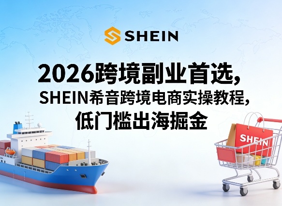 2026跨境副业首选，SHEIN希音跨境电商实操教程，低门槛出海掘金-宝藏屋创业网