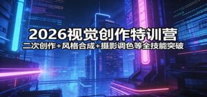 2026视觉创作特训营：二次创作+风格合成+摄影调色等全技能突破-宝藏屋创业网