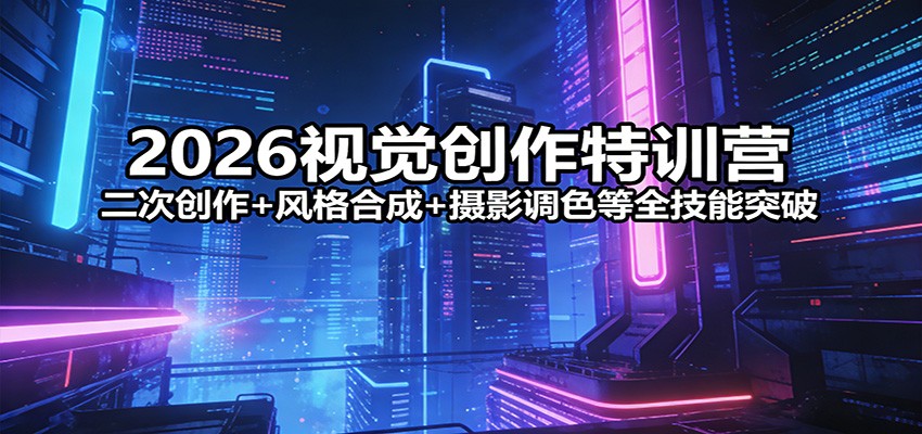 2026视觉创作特训营：二次创作+风格合成+摄影调色等全技能突破-宝藏屋创业网
