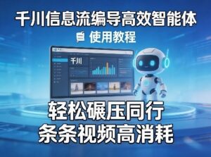 千川信息流编导高效智能体+使用教程，轻松碾压同行，实现条条视频高消耗-宝藏屋创业网