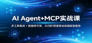 AI Agent+MCP实战课：多工具集成 + 数据库开发，从0到1搭建商业级编程智能体-宝藏屋创业网