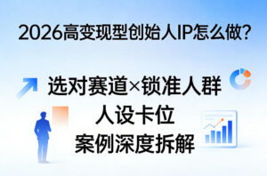 2026高变现型创始人IP怎么做?选对赛道×锁准人群×人设卡位×案例深度拆解-宝藏屋创业网