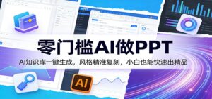 零门槛AI做PPT，AI知识库一键生成，风格精准复刻，小白也能快速出精品-宝藏屋创业网