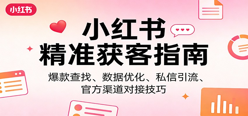 小红书精准获客指南：爆款查找、数据优化、私信引流、官方渠道对接技巧-宝藏屋创业网