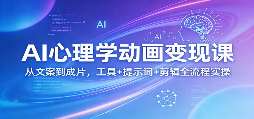AI心理学动画变现课：从文案到成片，工具+提示词+剪辑全流程实操-宝藏屋创业网