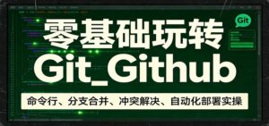 零基础玩转Git_Github:命令行、分支合并、冲突解决、自动化部署实操-宝藏屋创业网