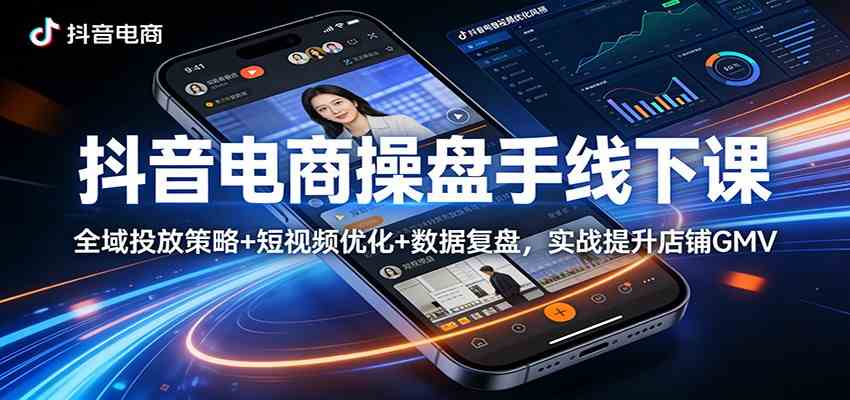 抖音电商操盘手线下课：全域投放策略+ 短视频优化+数据复盘，实战提升店铺GMV-宝藏屋创业网